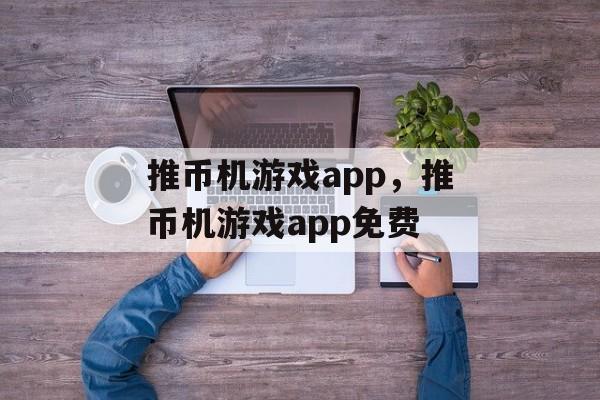 推币机游戏app，推币机游戏app免费