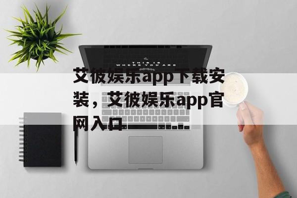 艾彼娱乐app下载安装，艾彼娱乐app官网入口