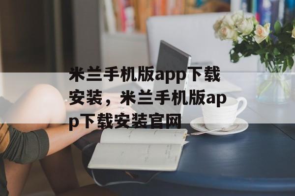 米兰手机版app下载安装，米兰手机版app下载安装官网