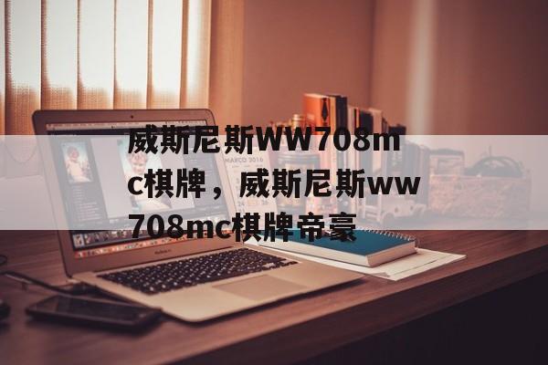 威斯尼斯WW708mc棋牌，威斯尼斯ww708mc棋牌帝豪