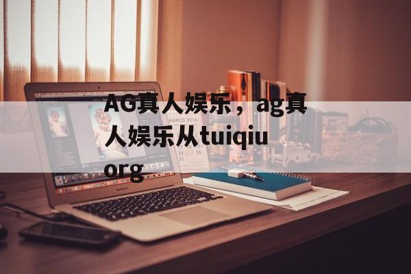 AG真人娱乐，ag真人娱乐从tuiqiuorg